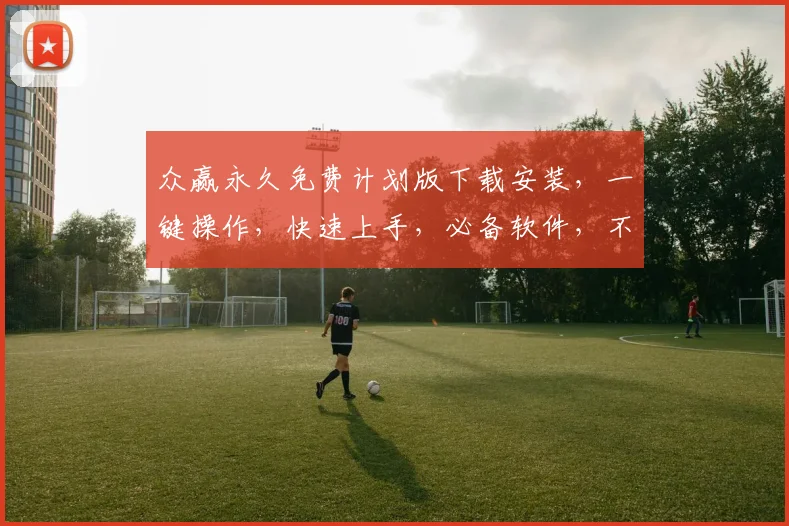 众赢永久免费计划版下载安装，一键操作，快速上手，必备软件，不容错过，三步轻松搞定