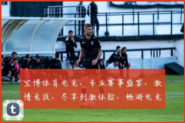 宝博体育电竞，专业赛事盛宴，激情竞技，尽享刺激体验，畅游电竞世界