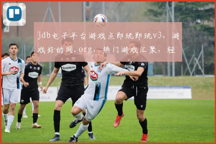 jdb电子平台游戏点即玩即玩v3，游戏好的网.org，热门游戏汇聚，轻松畅玩体验