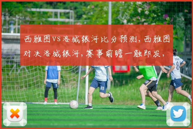 西雅图vs洛城银河比分预测,西雅图对决洛城银河,赛事前瞻一触即发,