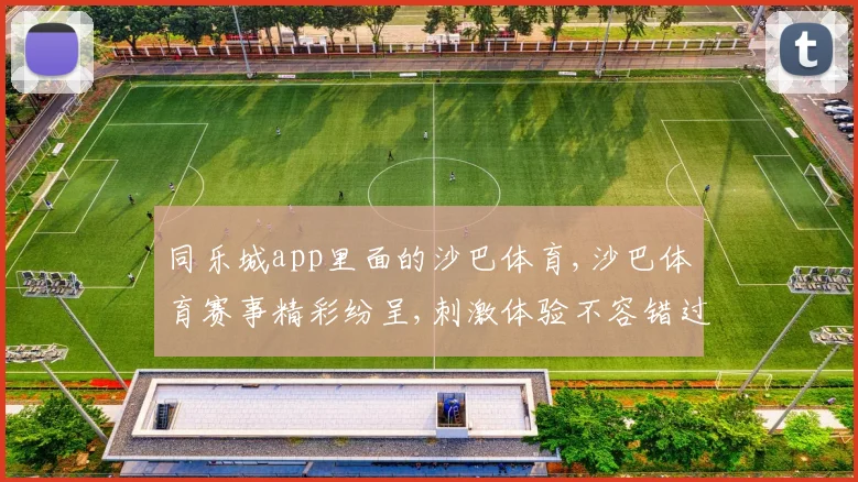 同乐城app里面的沙巴体育,沙巴体育赛事精彩纷呈,刺激体验不容错过,尽享竞技乐趣