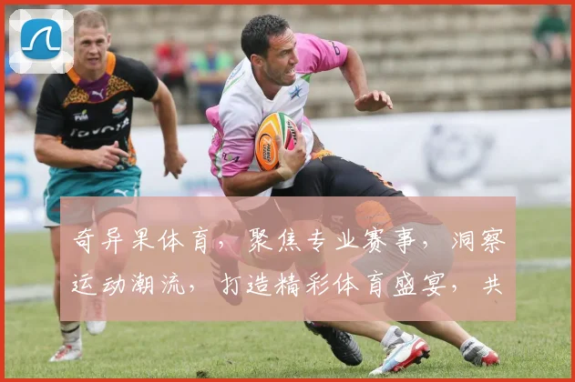 奇异果体育，聚焦专业赛事，洞察运动潮流，打造精彩体育盛宴，共享运动快乐时光。