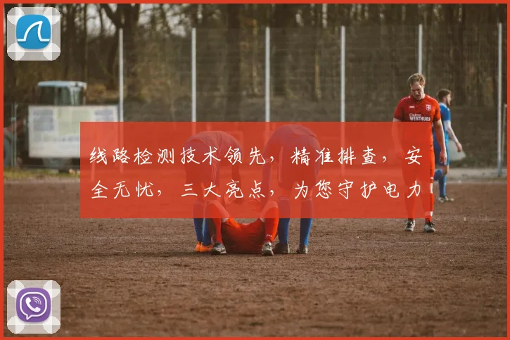 线路检测技术领先，精准排查，安全无忧，三大亮点，为您守护电力安全。