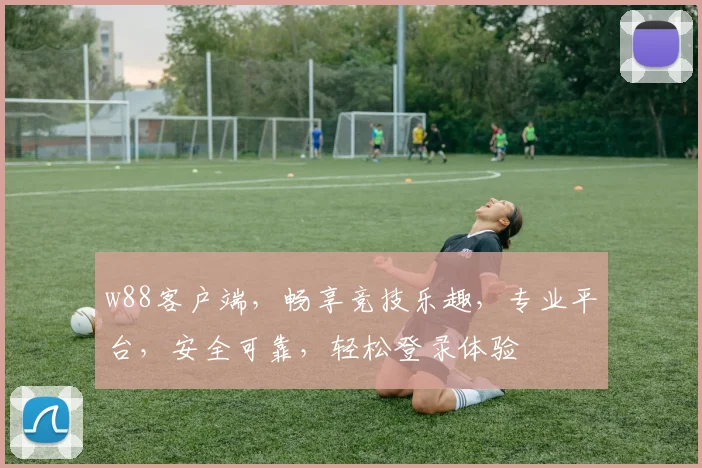 w88客户端，畅享竞技乐趣，专业平台，安全可靠，轻松登录体验