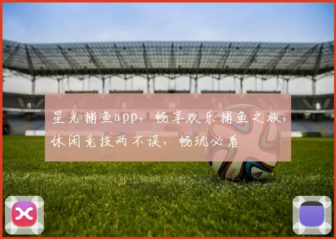 星光捕鱼app，畅享欢乐捕鱼之旅，休闲竞技两不误，畅玩必看