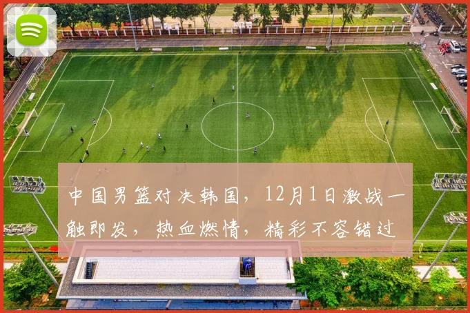 中国男篮对决韩国，12月1日激战一触即发，热血燃情，精彩不容错过，悬念迭起
