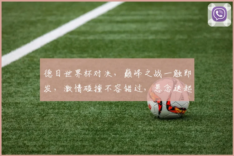 德日世界杯对决，巅峰之战一触即发，激情碰撞不容错过，悬念迭起谁将问鼎