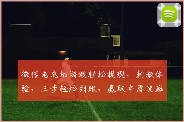 微信老虎机游戏轻松提现，刺激体验，三步轻松到账，赢取丰厚奖励，快来体验