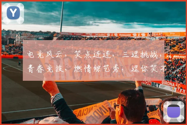 电竞风云，笑点连连，三逗挑战，青春竞技，燃情综艺秀，逗你笑不停
