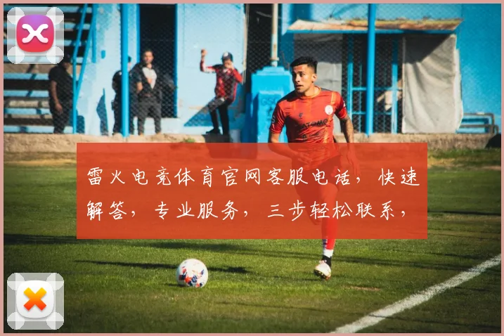 雷火电竞体育官网客服电话，快速解答，专业服务，三步轻松联系，敬请拨打